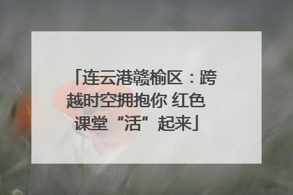连云港赣榆区：跨越时空拥抱你 红色课堂“活”起来