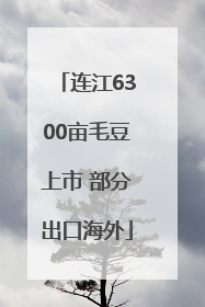 连江6300亩毛豆上市 部分出口海外