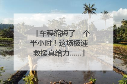 车程缩短了一个半小时！这场极速救援真给力……
