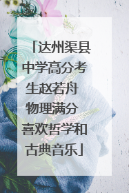 达州渠县中学高分考生赵若舟 物理满分 喜欢哲学和古典音乐