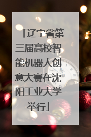辽宁省第三届高校智能机器人创意大赛在沈阳工业大学举行
