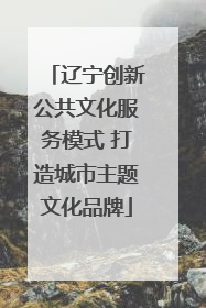 辽宁创新公共文化服务模式 打造城市主题文化品牌