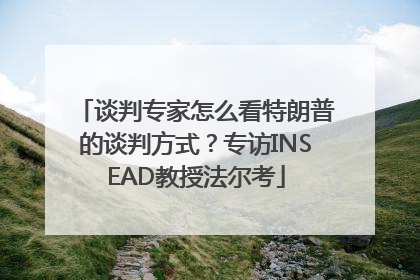 谈判专家怎么看特朗普的谈判方式？专访INSEAD教授法尔考