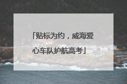 贴标为约，威海爱心车队护航高考