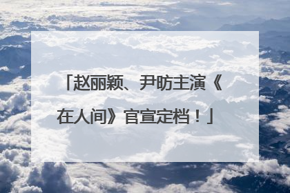 赵丽颖、尹昉主演《在人间》官宣定档！