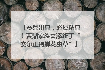 赛鼎出品，必属精品！赛鼎家族喜添新丁“赛尔正得蝉花虫草”