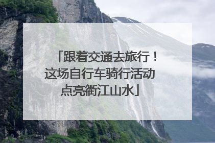 跟着交通去旅行！这场自行车骑行活动点亮衢江山水