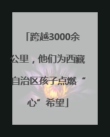 跨越3000余公里，他们为西藏自治区孩子点燃“心”希望