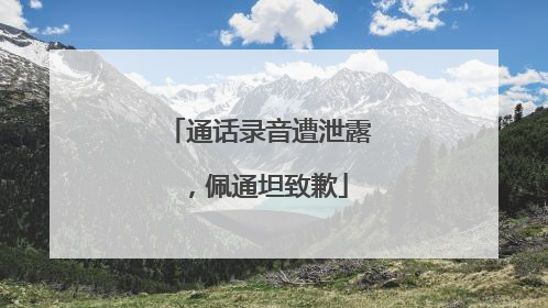 通话录音遭泄露，佩通坦致歉