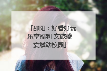 邵阳：好看好玩乐享福利 文旅盛宴燃动校园