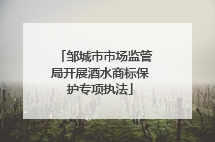 邹城市市场监管局开展酒水商标保护专项执法