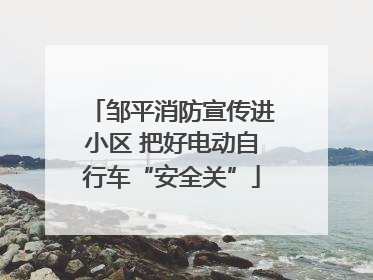 邹平消防宣传进小区 把好电动自行车“安全关”