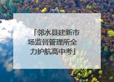 邻水县建新市场监督管理所全力护航高中考