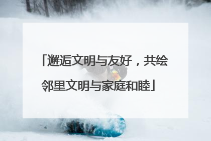 邂逅文明与友好，共绘邻里文明与家庭和睦