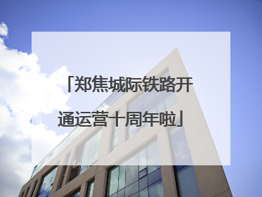 郑焦城际铁路开通运营十周年啦
