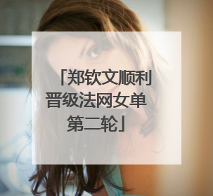 郑钦文顺利晋级法网女单第二轮