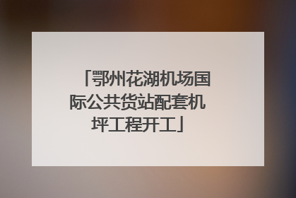 鄂州花湖机场国际公共货站配套机坪工程开工