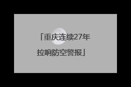 重庆连续27年拉响防空警报