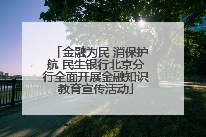 金融为民 消保护航 民生银行北京分行全面开展金融知识教育宣传活动