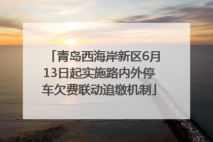 青岛西海岸新区6月13日起实施路内外停车欠费联动追缴机制