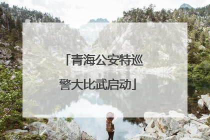 青海公安特巡警大比武启动
