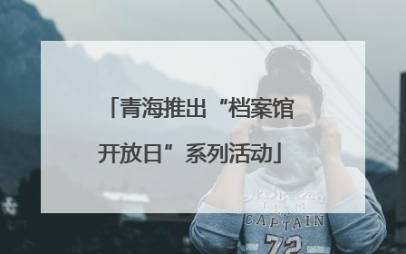 青海推出“档案馆开放日”系列活动