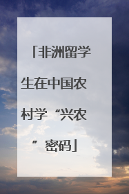 非洲留学生在中国农村学“兴农”密码