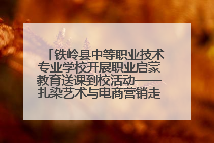 铁岭县中等职业技术专业学校开展职业启蒙教育送课到校活动——扎染艺术与电商营销走进熊官屯镇中心小学