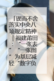 锲而不舍落实中央八项规定精神｜福建莆田：“一张表”“一张图”为基层减轻“数字负担”