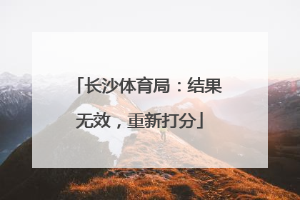 长沙体育局：结果无效，重新打分