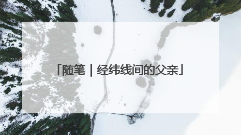 随笔｜经纬线间的父亲