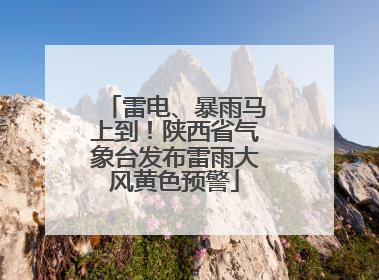 雷电、暴雨马上到！陕西省气象台发布雷雨大风黄色预警