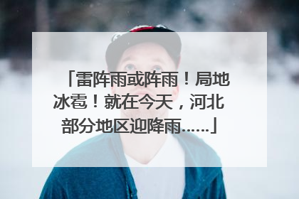 雷阵雨或阵雨！局地冰雹！就在今天，河北部分地区迎降雨……