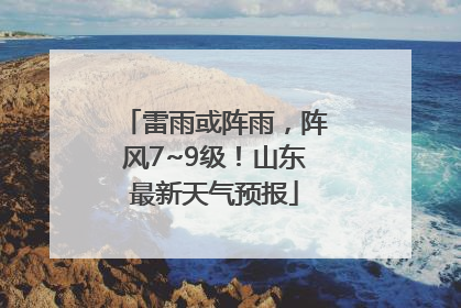 雷雨或阵雨，阵风7~9级！山东最新天气预报