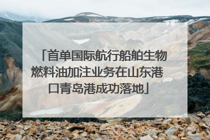 首单国际航行船舶生物燃料油加注业务在山东港口青岛港成功落地