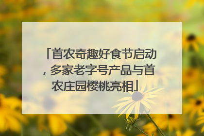 首农奇趣好食节启动，多家老字号产品与首农庄园樱桃亮相