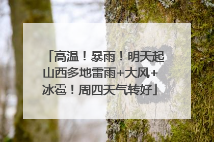 高温！暴雨！明天起山西多地雷雨+大风+冰雹！周四天气转好