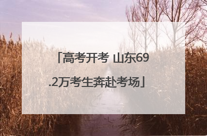 高考开考 山东69.2万考生奔赴考场