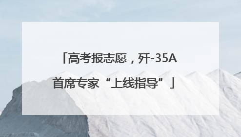 高考报志愿，歼-35A首席专家“上线指导”