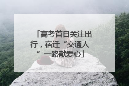 高考首日关注出行，宿迁“交通人”一路献爱心