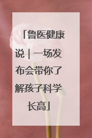 鲁医健康说｜一场发布会带你了解孩子科学长高