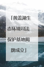 黄盖湖生态环境司法保护基地揭牌成立