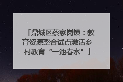 鼎城区蔡家岗镇：教育资源整合试点激活乡村教育“一池春水”