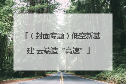 （封面专题）低空新基建 云端造“高速”