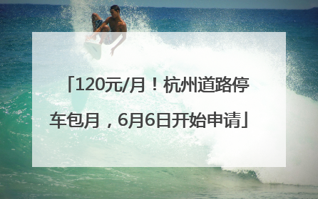 120元/月！杭州道路停车包月，6月6日开始申请