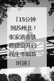 15分钟到苏州北！张家港市铁路建设开启民生幸福新时速