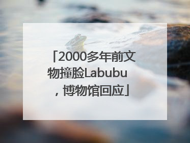 2000多年前文物撞脸Labubu，博物馆回应
