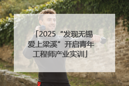 2025“发现无锡 爱上梁溪”开启青年工程师产业实训
