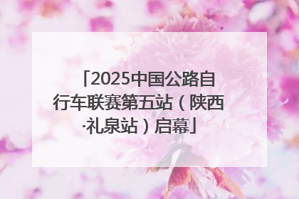 2025中国公路自行车联赛第五站（陕西·礼泉站）启幕