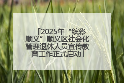 2025年“缤彩顺义”顺义区社会化管理退休人员宣传教育工作正式启动